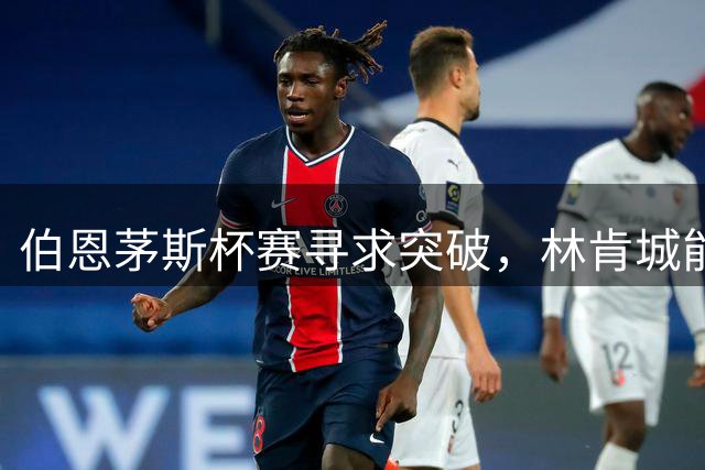 伯恩茅斯杯赛寻求突破，林肯城能否延续不败？