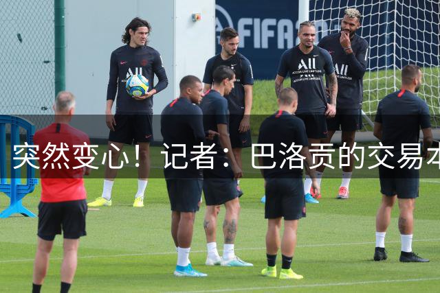 突然变心！记者：巴洛贡的交易本来达成一致，但球员改变了主意